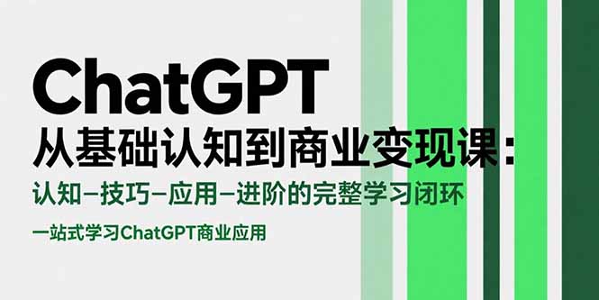 ChatGPT从基础认知到商业变现课：认知-技巧-应用-进阶的完整学习闭环-网创项目