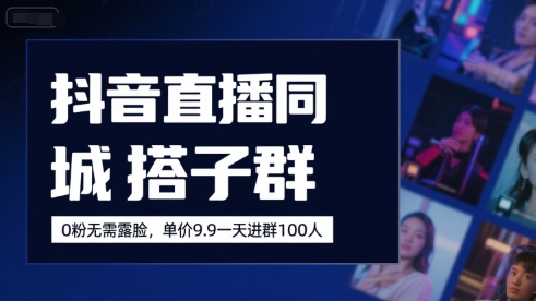 抖音直播同城搭子群，0粉无需露脸，单价19.9，一天进群100人-网创项目