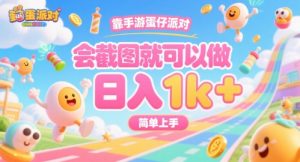 靠手游蛋仔派对，会截图就可以做，日入1k+，简单上手【揭秘】-网创项目
