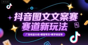 抖音图文文案赛道新玩法，快速养号起号，广告收益分成+橱窗带货+教学收徒等-网创项目
