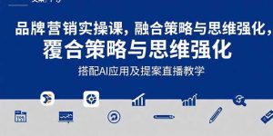 2025品牌营销实战课：覆盖文案设计写方案，搭配AI应用及提案直播教学-网创项目