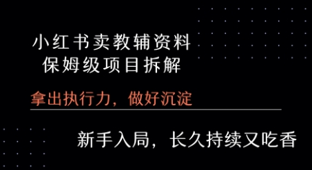 小红书卖小学教辅资料 保姆级项目拆解 1次课程彻底讲清楚!-网创项目