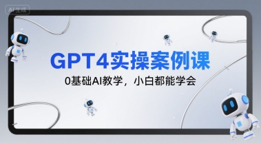 GPT4实操案例课，0基础AI教学，小白都能学会-网创项目