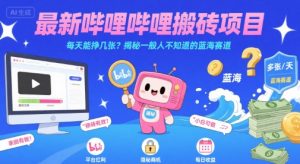 最新哔哩哔哩上B站搬砖项目，每天能挣几张？揭秘一般人不知道的蓝海赛道-网创项目