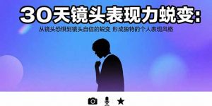 30天镜头表现力蜕变:从镜头恐惧到镜头自信的蜕变 形成独特的个人表现风格-网创项目