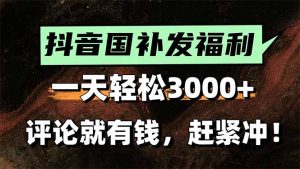 一天轻松3000+，抖音国补福利！评论就有钱，还有额外躺赚！-网创项目