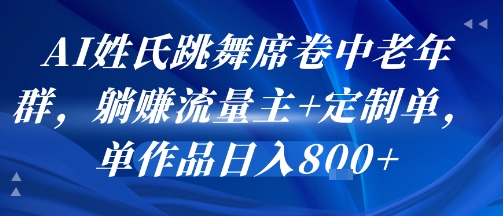 AI姓氏跳舞席卷中老年群，躺挣流量主+定制单，单作品日入8张-网创项目