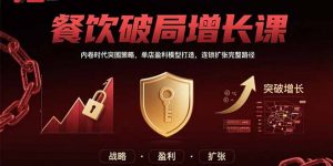 餐饮破局增长课：内卷时代突围策略，单店盈利模型打造，连锁扩张完整路径-网创项目