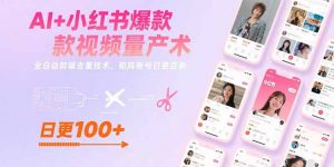 AI+小红书爆款视频量产术:全自动剪辑去重技术,矩阵账号日更百条-网创项目