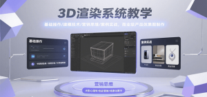 3D渲染系统教学，基础操作/建模技术/营销思维/案例实战，商业级产品效果图制作-网创项目