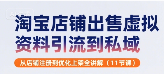 淘宝店铺出售虚拟资料引流到私域，从店铺注册到优化上架全讲解(11节课)-网创项目