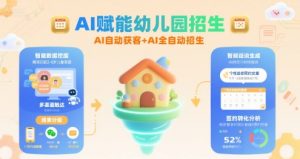 AI赋能幼儿园招生,AI自动获客+AI全自动招生-网创项目