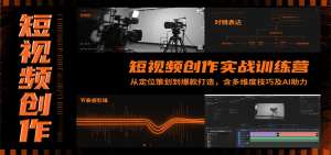 短视频创作实战训练营:从定位策划到爆款打造,含多维度技巧及AI助力-网创项目