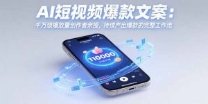 AI短视频爆款文案:千万级播放量创作者亲授,持续产出爆款的完整工作流-网创项目