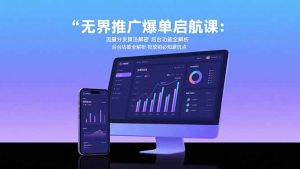 无界推广爆单启航课：流量分发算法解密 后台功能全解析 投放前必知避坑点-网创项目