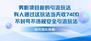 男粉项目新的引流玩法有人通过这玩法当天收了7.4k不封号不违规安全引流玩法-网创项目