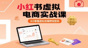 小红书虚拟电商实战课，从0掌握虚拟店铺賺钱密码(更新)-网创项目
