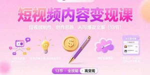 短视频内容变现课:短视频制作、创作思路、Ai写爆款文案(13节-网创项目