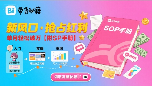 B站哔哩哔哩带货秘籍，新风口，抢占红利，单月轻松破万【附SOP手册】-网创项目