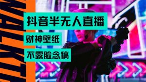 抖音半无人直播生肖财神AI图撸音浪，不用露脸、只需要读稿，宝妈、大学…-网创项目