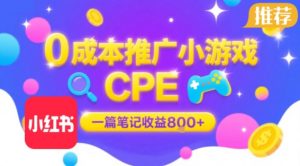 0成本小红书笔记推广小游戏CPE，一篇笔记收益8张+大厂稳定，抓紧冲!-网创项目