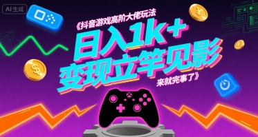 抖音游戏高阶大佬玩法，日入1k+，变现立竿见影，来就完事了【揭秘】-网创项目