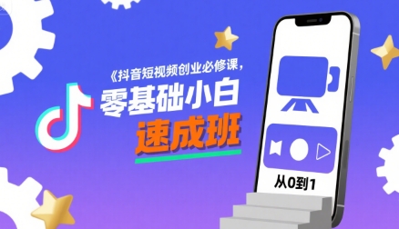 抖音短视频创业必修课，零基础小白速成班-网创项目