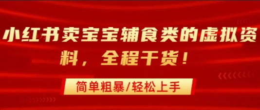 小红书卖宝宝辅食类的虚拟资料，从引流到私域变现，全程干货，简单粗暴，轻松上手-网创项目