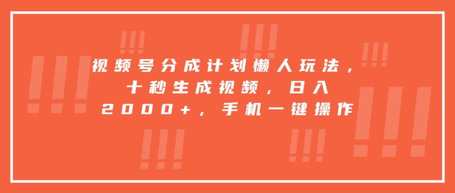 视频号分成计划懒人玩法，十秒生成视频，日入2000+，手机一键操作-网创项目