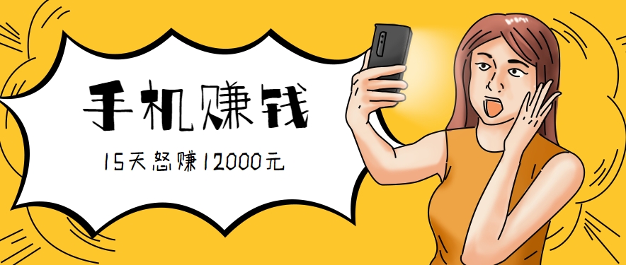 新手必做的项目，0门槛一部手机就能干，按这样操作15天怒赚12000元！(附详细教程)-网创项目
