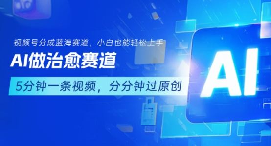 用AI做治愈赛道，结合视频号分成计划，小白也能轻松上手-网创项目