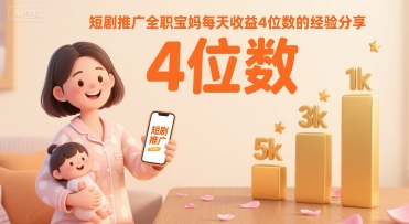 短剧推广全职宝妈每天收益4位数的经验分享-网创项目