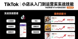 TikTok小店从入门到运营实战技能：快速掌握TikTok电商运营的完整方法论-网创项目
