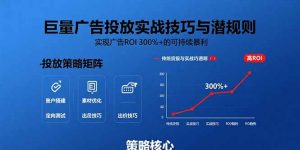 巨量广告投放实战技巧与潜规则：实现广告ROI 300%+的可持续暴利-网创项目
