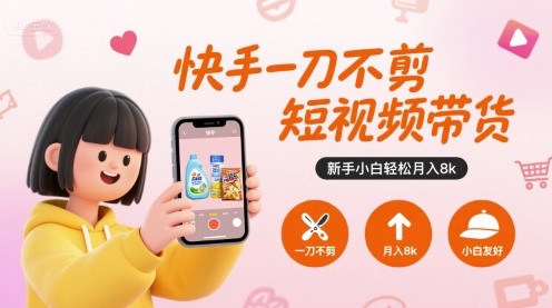 快手一刀不剪短视频带货，新手小白轻松月入8k-网创项目