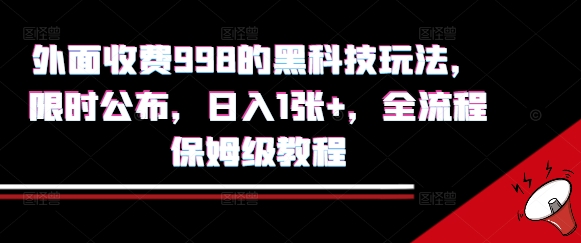 外面收费998的黑科技撸金玩法，限时公布，日入1张+，全流程保姆级教程【揭秘】-网创项目