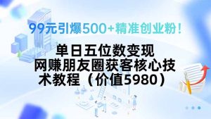99元引爆500+精准创业粉!单日五位数变现,网赚朋友圈获客核心技术教程…-网创项目