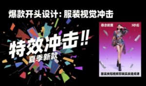 服装类短视频剪辑实战速成课,30天掌握算法适配剪辑术,完播率提升25%-网创项目