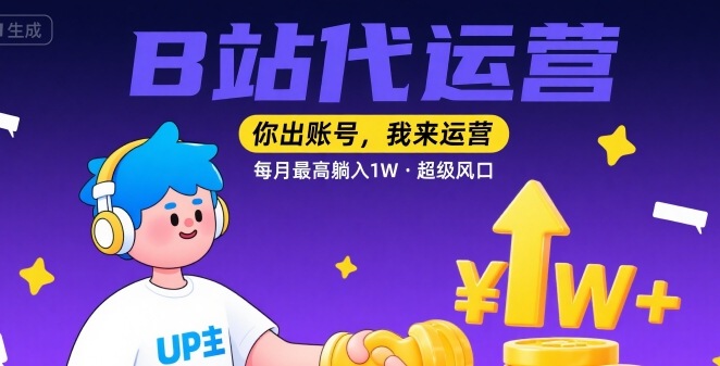 【B站代运营 】你出账号，我来运营，每月最高躺入1W，超级风口【揭秘】-网创项目