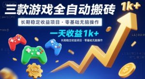 三款游戏全自动搬砖，一天收益1k+，长期稳定收益项目，零基础无脑操作【揭秘】-网创项目