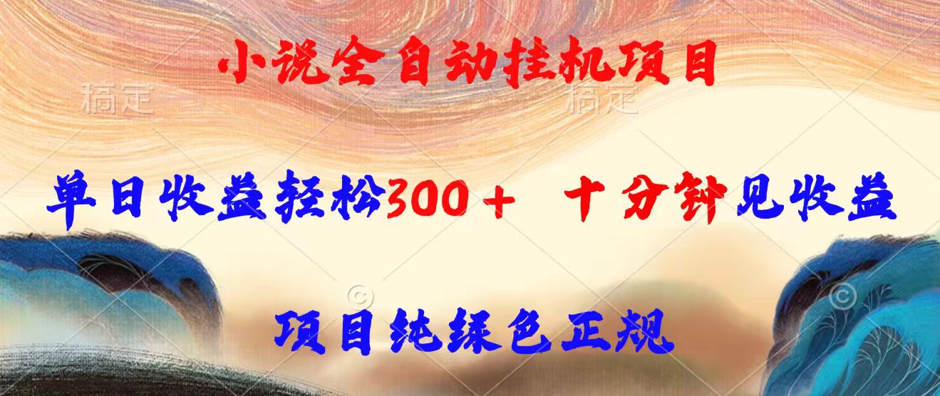 小说全自动挂机项目，单日收益轻松300，十分钟见收益，项目纯绿色正规-网创项目