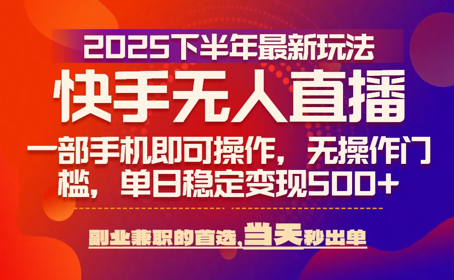 25年快手无人直播最新玩法，当天可出单，一部手机即可操作-网创项目