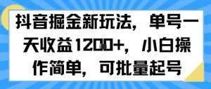 抖音掘金新玩法，单号一天收益多张，小白操作简单，可批量起号-网创项目