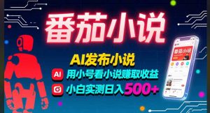 稳定3年番茄小说AI写小说赚取稿费，多号看小说赚取收益，小白实测单日500+-网创项目