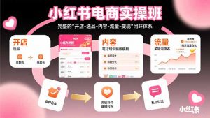 小红书电商实操班：完整的”开店-选品-内容-流量-变现”闭环体系-网创项目