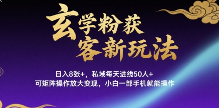 玄学粉获客新玩法日入8张+， 私域每天进线50人+，可矩阵操作放大变现，小白一部手机就能操作-网创项目