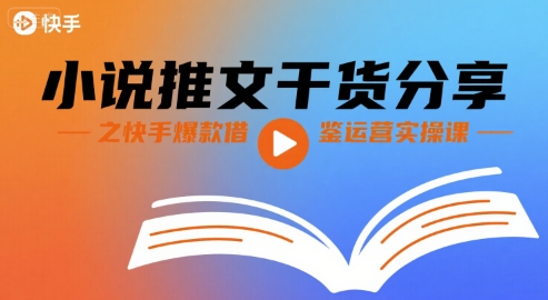小说推文干货分享之快手爆款借鉴运营实操课-网创项目