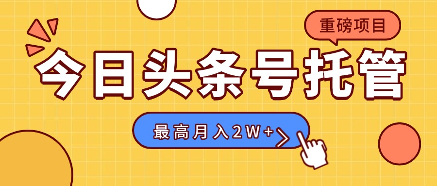 【头条号托管 】我存作品到草稿箱，你每天5分钟发布，最高月入2W+-网创项目
