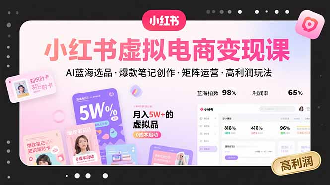 小红书虚拟电商变现课，AI蓝海选品，爆款笔记创作，矩阵运营，高利润玩法-网创项目