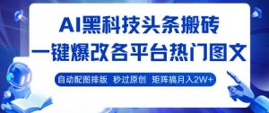 AI黑科技头条搬砖，一键爆改各平台热门图文 自动配图排版，秒过原创，矩阵搞月入2W+【揭秘】-网创项目